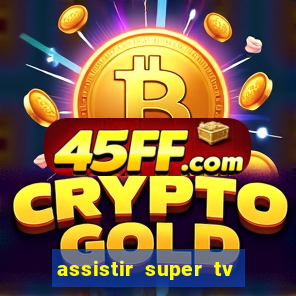 assistir super tv ao vivo